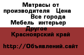 Матрасы от производителя › Цена ­ 6 850 - Все города Мебель, интерьер » Другое   . Красноярский край